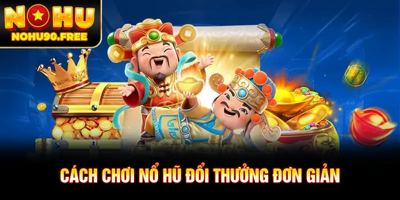 Cách chơi nổ hũ đổi thưởng cực đơn giản