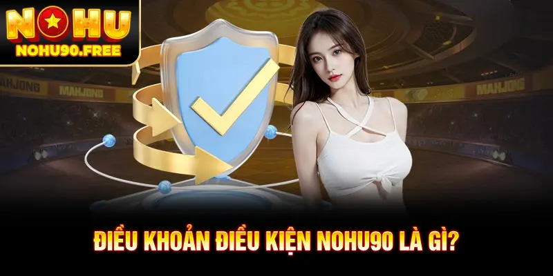 Tìm hiểu chi tiết về điều khoản điều kiện tại NOHU90