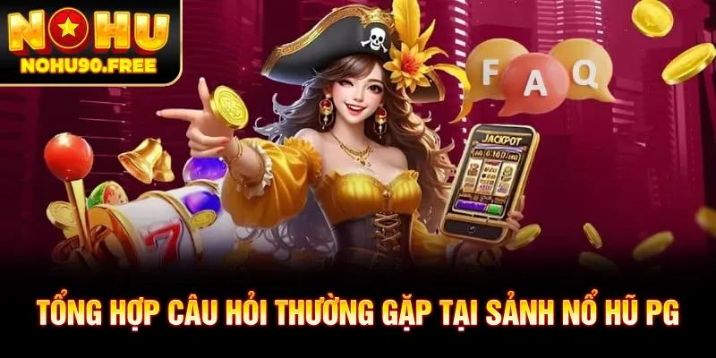 Tổng hợp câu hỏi thường gặp tại sảnh nổ hũ PG điện tử