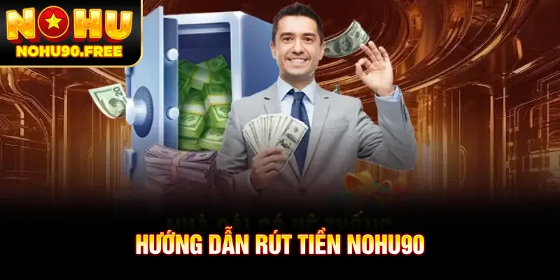 Chi tiết các bước rút tiền NOHU90 nhanh chóng
