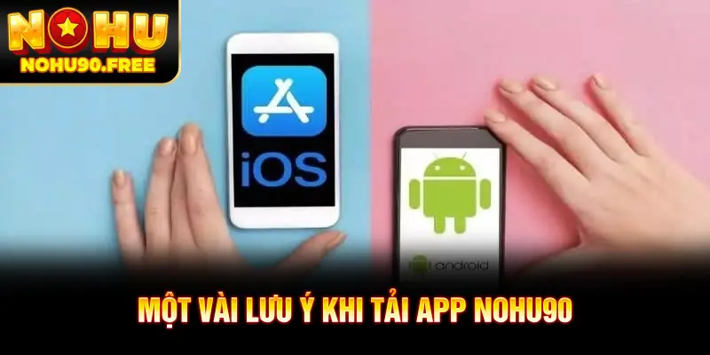 Tổng hợp các lưu ý cần nắm khi tải app NOHU90