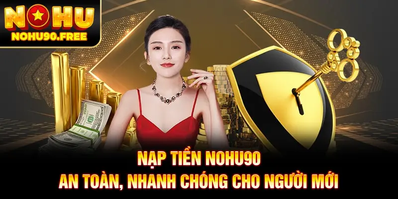 Cách Nạp Tiền NOHU90 An Toàn, Nhanh Chóng Cho Người Mới