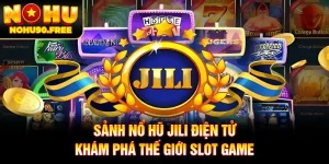 Sảnh Nổ Hũ JILI Điện Tử - Khám Phá Thế Giới Slot Game