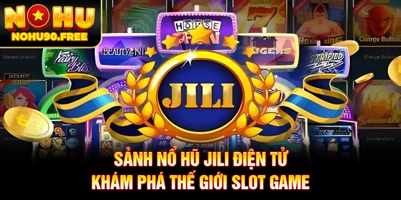 Sảnh Nổ Hũ JILI Điện Tử - Khám Phá Thế Giới Slot Game